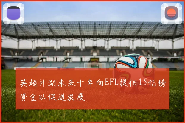 英超计划未来十年向EFL提供15亿镑资金以促进发展