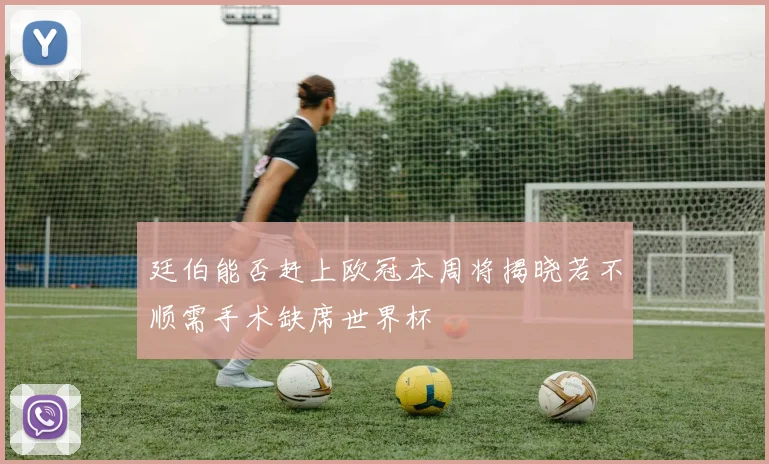 廷伯能否赶上欧冠本周将揭晓若不顺需手术缺席世界杯