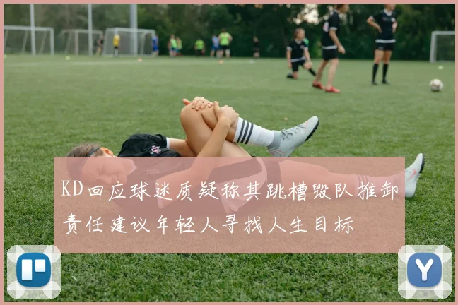 KD回应球迷质疑称其跳槽毁队推卸责任建议年轻人寻找人生目标