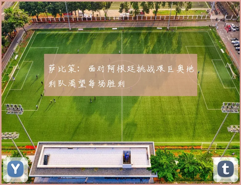 萨比策：面对阿根廷挑战艰巨奥地利队渴望每场胜利