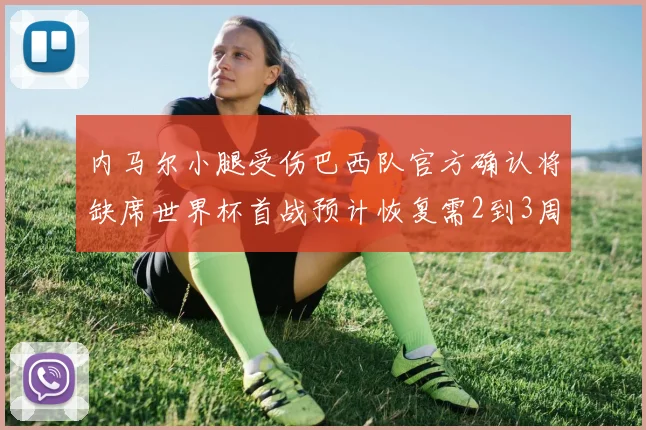 内马尔小腿受伤巴西队官方确认将缺席世界杯首战预计恢复需2到3周