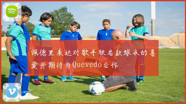 佩德里表达对歌手联名款球衣的喜爱并期待与Quevedo合作
