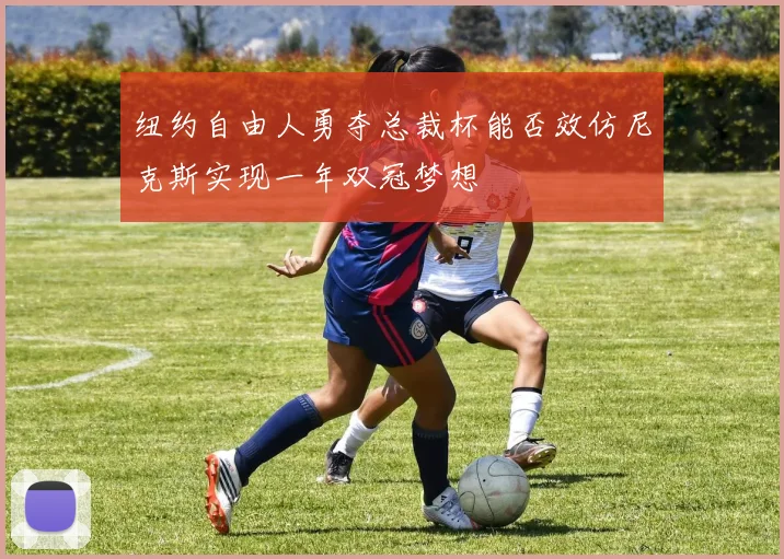 纽约自由人勇夺总裁杯能否效仿尼克斯实现一年双冠梦想