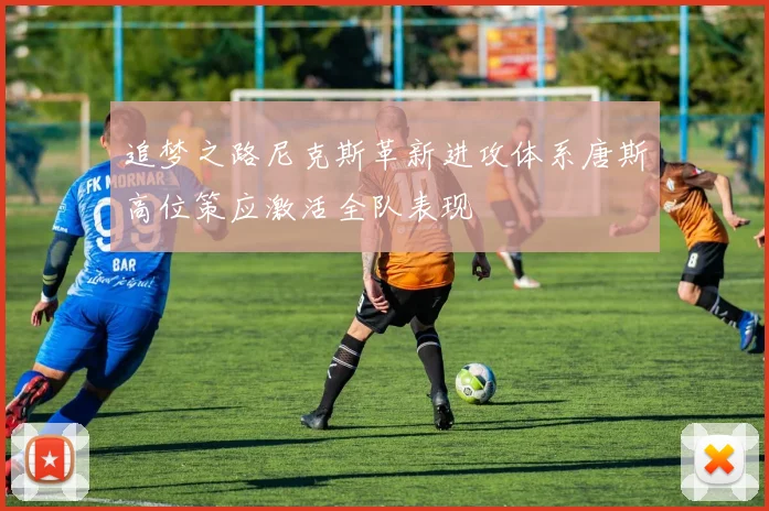 追梦之路尼克斯革新进攻体系唐斯高位策应激活全队表现