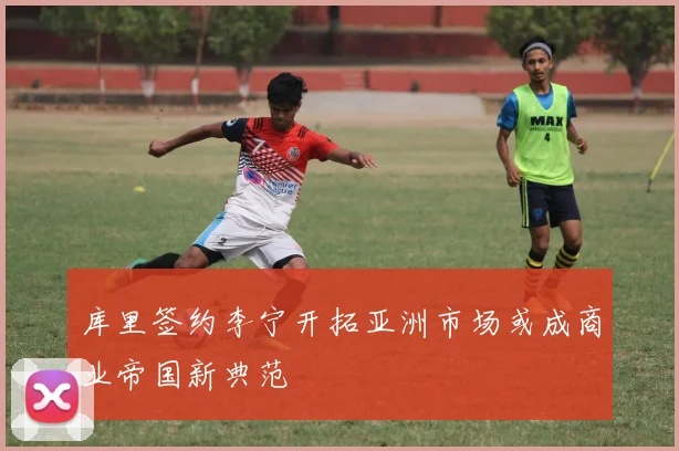 库里签约李宁开拓亚洲市场或成商业帝国新典范