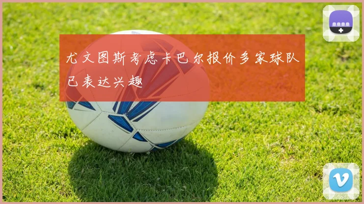 尤文图斯考虑卡巴尔报价多家球队已表达兴趣